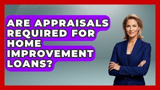 Are Appraisals Required For Home Improvement Loans? - Home Remodeling Gurus