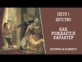 ПЕТР 1. ДЕТСТВО. Как рождается характер. Часть 1. История за 10 минут!