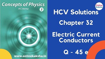 Q 45 e Chapter 32 Electric Current Conductors HCV Solutions Online Kaksha