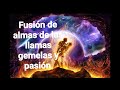 Fusión de almas de Llamas Gemelas y Pasión