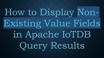 How to Display Non-Existing Value Fields in Apache IoTDB Query Results