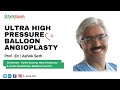 Ultra High Pressure Balloon Angioplasty | Prof.(Dr.) Ashok Seth