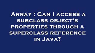 Array : Can I access a subclass object's properties through a superclass reference in Java?