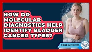 How Do Molecular Diagnostics Help Identify Bladder Cancer Types? - Bladder Health Support