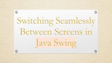 Switching Seamlessly Between Screens in Java Swing