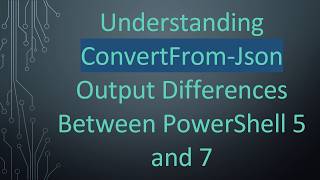 Information Understanding ConvertFrom-Json Output Differences Between PowerShell 5 and 7 Guide