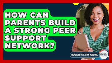 How Can Parents Build A Strong Peer Support Network? - Disability Parenting Network