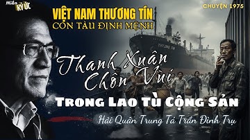 Thanh Xuân Chôn Vùi Trong Lao Tù Cộng Sản  - Phần 6 - Việt Nam Thương Tín. Con Tàu Định Mệnh