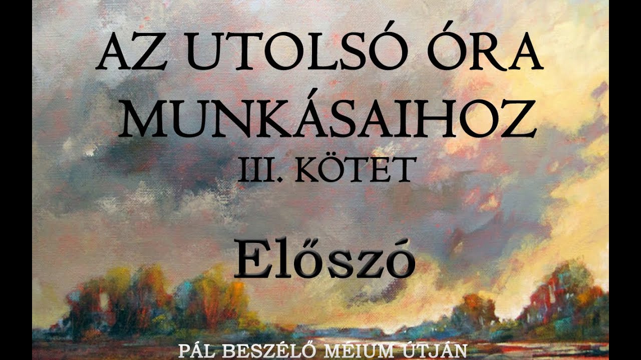 AZ UTOLSÓ ÓRA MUNKÁSAIHOZ - PÁL BESZÉLŐ MÉDIUM ÚTJÁN III.KÖTET