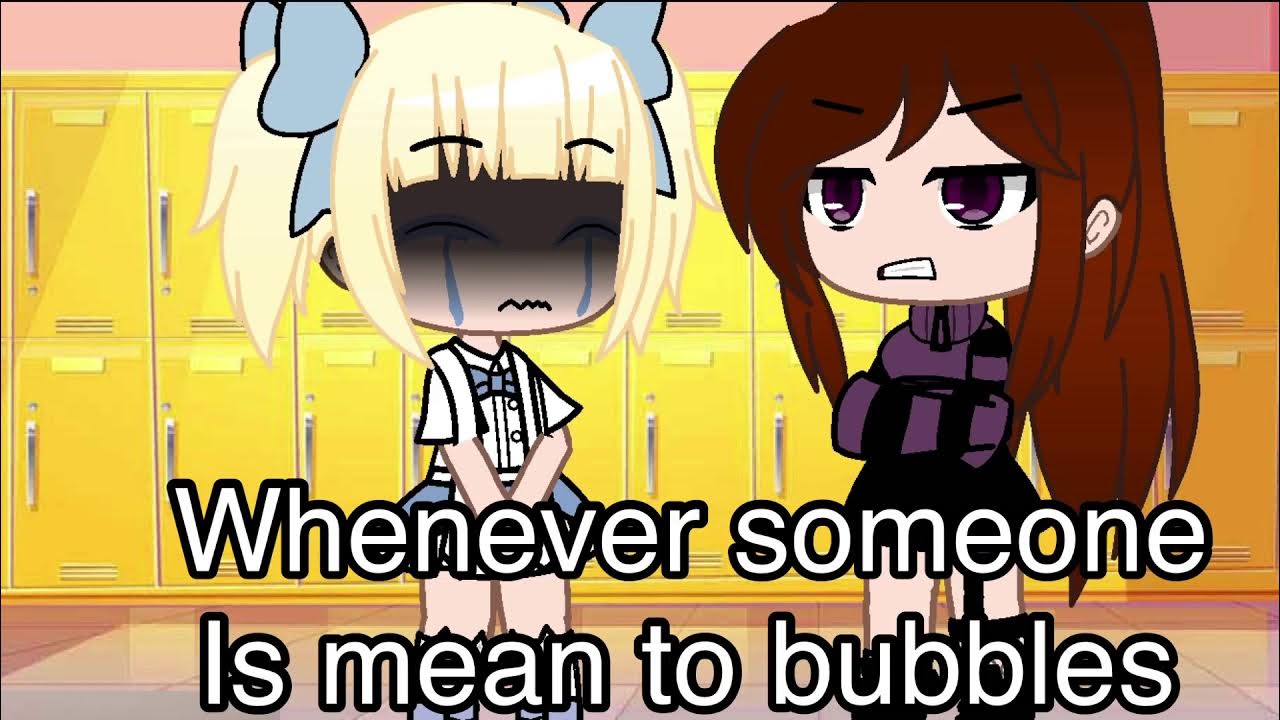 Whenever someone is mean to bubbles buttercup and bubbles Gacha