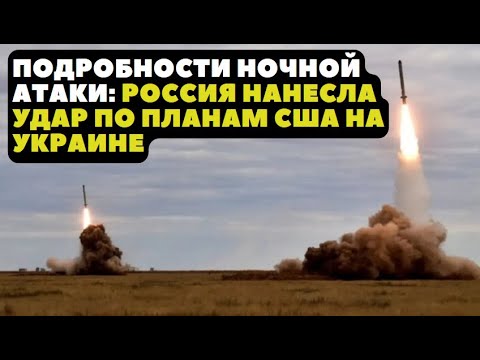 ПОДРОБНОСТИ НОЧНОЙ АТАКИ: РОССИЯ НАНЕСЛА УДАР ПО ПЛАНАМ США НА УКРАИНЕ