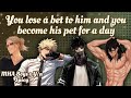 You lose a bet to him and you become his pet for a day