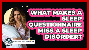 What Makes A Sleep Questionnaire Miss A Sleep Disorder? - Sleep Wellness Workshop