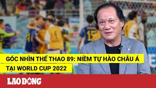 Góc nhìn thể thao 89: Niềm tự hào Châu Á tại World Cup 2022 | Báo Lao Động