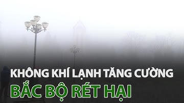 Không khí lạnh tăng cường, Bắc Bộ tiếp tục xảy ra rét hại | VTC14
