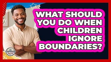 What Should You Do When Children Ignore Boundaries? - Fatherhood Journey Network