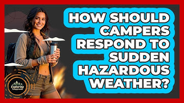 How Should Campers Respond To Sudden Hazardous Weather? - Exploring Campgrounds