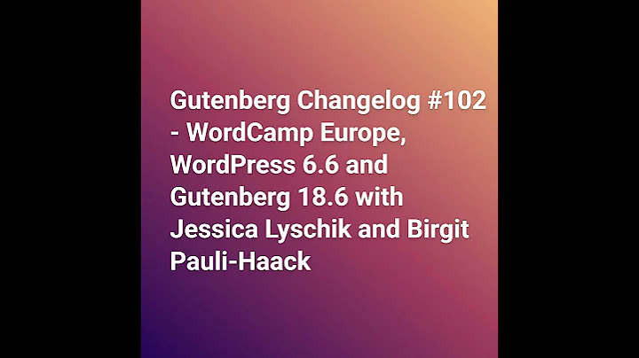 Gutenberg Changelog #102 – WordCamp Europe, WordPress 6.6 and Gutenberg 18.6