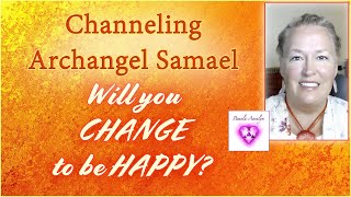 Channeling Archangel Samael- Will you CHANGE to be HAPPY (A Story of When An Angel Was Human)
