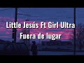 Little Jesús Ft. Girl Ultra - Fuera De Lugar [Letra]