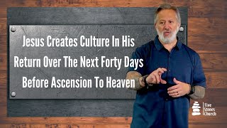 Jesus Creates Culture In His Return Over The Next Forty Days Before Ascension To Heaven