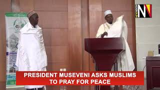 President Museveni asks Muslims to pray for peace President Museveni asks Muslims to pray for peace