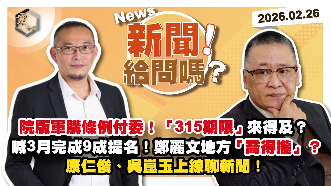 【震傳媒｜新聞！給問嗎？】EP523｜院版軍購條例付委！「315期限」來得及？喊3月完成9成提名！鄭麗文地方「喬得攏」？康仁俊、吳崑玉上線聊新聞！