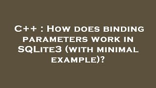 C++ : How does binding parameters work in SQLite3 (with minimal example)?