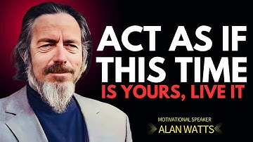 Alan Watts: Act As If This Is Your Time — Stop Waiting, Start Living