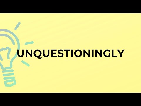 Video: Unquestioningly - how is it? Meaning of the word