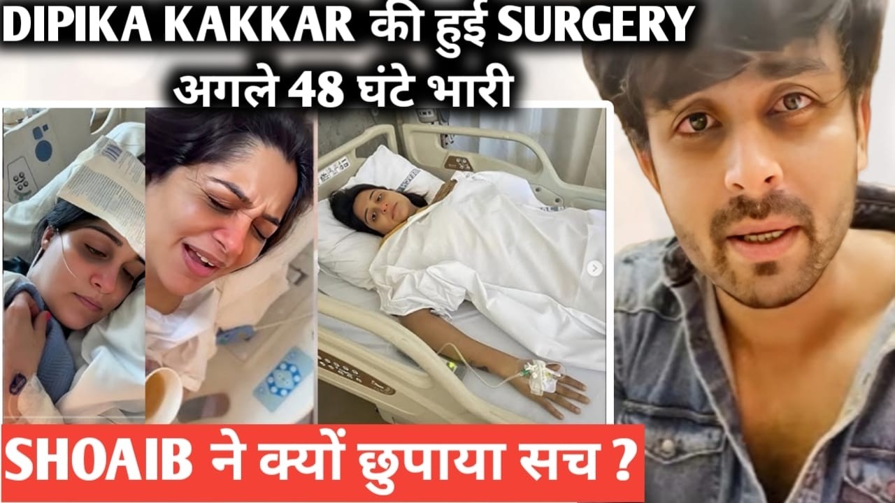 Dipika kakkar की हुई surgery अगले 48 घंटे भारी shoaib ने क्यों छुपाया सच