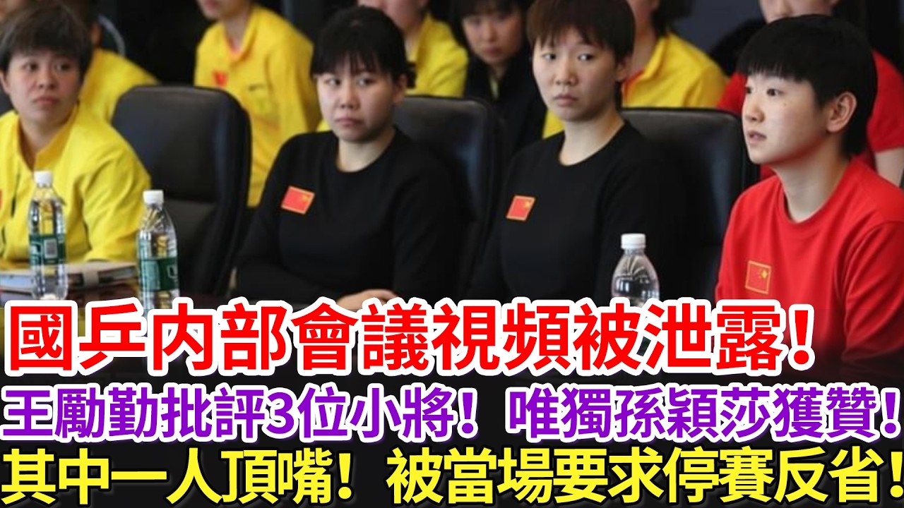國乒内部會議視頻被泄露！王勵勤批評3位小將！唯獨孫穎莎獲贊！其中一人頂嘴！被當場要求停賽反省！