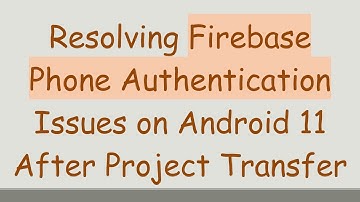 Resolving Firebase Phone Authentication Issues on Android 11 After Project Transfer