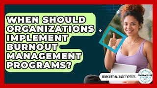 When Should Organizations Implement Burnout Management Programs? | Work Life Balance Experts News