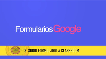 Google Formularios 8.  Subir formulario a Classroom