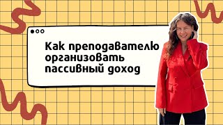 Как учителю организовать пассивный доход?