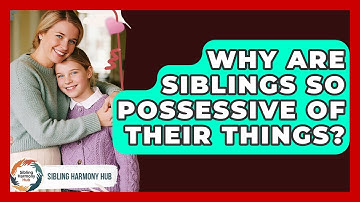 Why Are Siblings So Possessive Of Their Things? - Sibling Harmony Hub