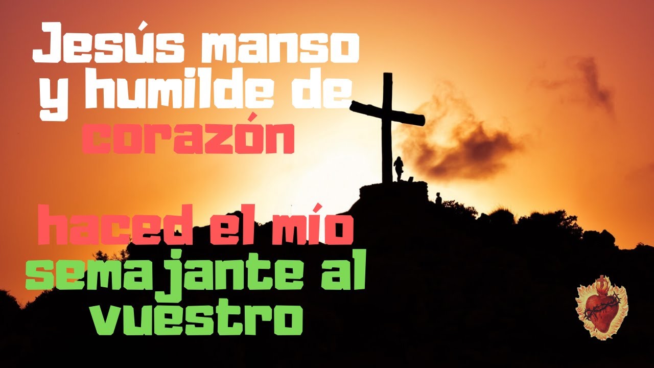 Jesús manso y humilde de corazón haced el mío semajante al vuestro