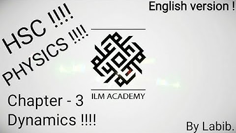 HSC !!! Physics !!! CHAPTER -3  " Dynamics "  for English and Bangla version.  By Labib.
