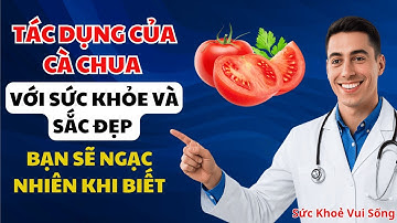 Tác Dụng Của Cà Chua Với Sức Khỏe Và Sắc Đẹp – Bạn Sẽ Ngạc Nhiên Khi Biết! | Sức Khoẻ Vui Sống