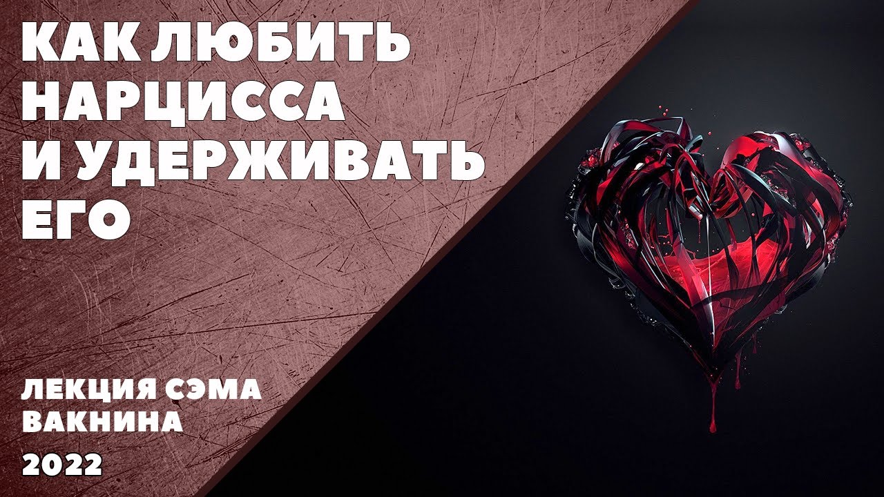 КАК ЛЮБИТЬ НАРЦИССА И УДЕРЖИВАТЬ ЕГО (лекция Сэма Вакнина)