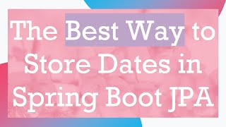 The Best Way to Store Dates in Spring Boot JPA screenshot 3
