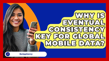 Why Is Eventual Consistency Key For Global Mobile Data? - Be App Savvy