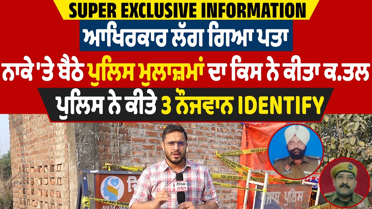 ਆਖਿਰਕਾਰ ਲੱਗ ਗਿਆ ਪਤਾ, ਨਾਕੇ 'ਤੇ ਬੈਠੇ ਪੁਲਿਸ ਮੁਲਾਜ਼ਮਾਂ ਦਾ ਕਿਸ ਨੇ ਕੀਤਾ ਕਤਲ,ਪੁਲਿਸ ਨੇ ਕੀਤੇ 3 ਨੌਜਵਾਨ Identify