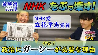 NHK党立花孝志党首登場！「ガーシーが国政に必要な理由を説明します！」参院選2022もNHKをぶっ壊す！①｜KAZUYA CHANNEL GX