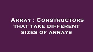 Array : Constructors that take different sizes of arrays