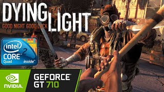 Dying Light - GT 710 1GB DDR3/ Core 2 Quad Q8400/ 4GB Ram DDR2