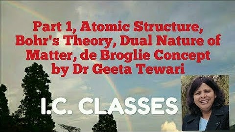 Part 1, Atomic Structure, Bohr Theory, Dual Nature of Matter, de Broglie Concept, Dr Geeta Tewari