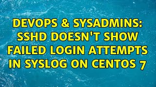 DevOps & SysAdmins: sshd doesn't show failed login attempts in syslog on CentOS 7
