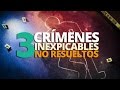 3 Crímenes INEXPLICABLES no resueltos